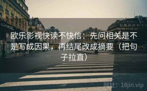 欧乐影视快读不快信：先问相关是不是写成因果，再结尾改成摘要（把句子拉直）