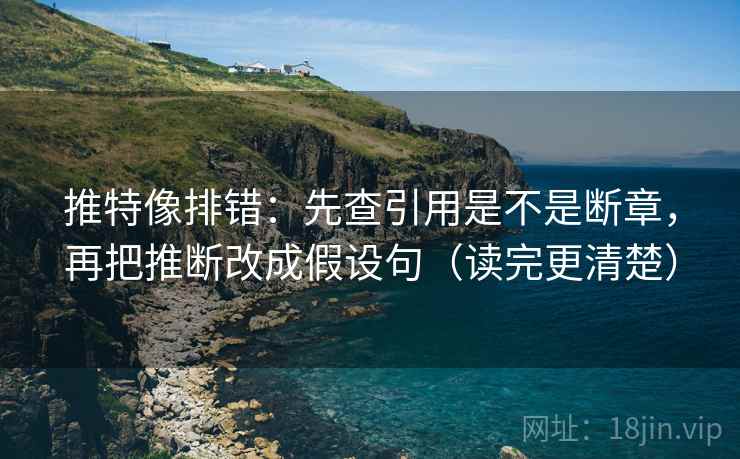推特像排错:先查引用是不是断章,再把推断改成假设句(读完更清楚) 推特像排错:先查引用是不是断章,再把推断改成假设句(读完更清楚)