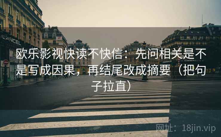 欧乐影视快读不快信：先问相关是不是写成因果，再结尾改成摘要（把句子拉直）