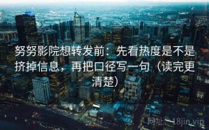 努努影院想转发前：先看热度是不是挤掉信息，再把口径写一句（读完更清楚）