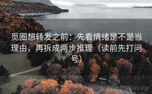 觅圈想转发之前：先看情绪是不是当理由，再拆成两步推理（读前先打问号）
