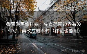 香蕉漫画像排错：先查范围边界有没有写，再改成概率句（评论也能用）
