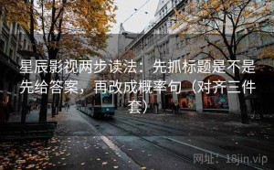 星辰影视两步读法：先抓标题是不是先给答案，再改成概率句（对齐三件套）