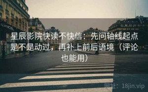 星辰影院快读不快信：先问轴线起点是不是动过，再补上前后语境（评论也能用）