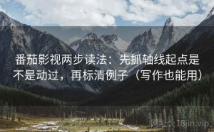 番茄影视两步读法：先抓轴线起点是不是动过，再标清例子（写作也能用）