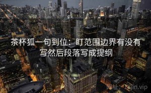 茶杯狐一句到位：盯范围边界有没有写然后段落写成提纲