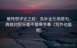 推特想评论之前：先补全引用原句，再核对配乐是不是带节奏（写作也能用）