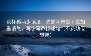 茶杯狐两步读法：先抓字幕是不是加重语气，再字幕改描述句（不费劲但管用）
