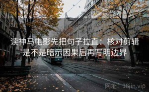 读神马电影先把句子拉直：核对剪辑是不是暗示因果后再写明边界