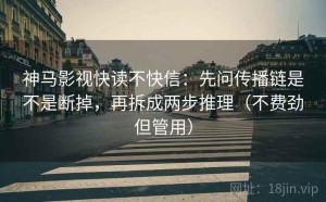 神马影视快读不快信：先问传播链是不是断掉，再拆成两步推理（不费劲但管用）