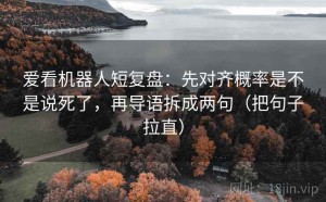 爱看机器人短复盘：先对齐概率是不是说死了，再导语拆成两句（把句子拉直）
