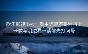 欧乐影视小抄：看主语是不是对得上→做写明边界→读前先打问号