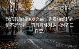 欧乐影院想转发之前：先看轴线起点是不是动过，再写具体对象（对齐三件套）