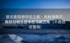 欧乐影院想评论之前：先标清例子，再核对相关是不是写成因果（不费劲但管用）