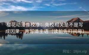 樱花动漫像校准：先校相关是不是写成因果，再写清主语（读前先打问号）