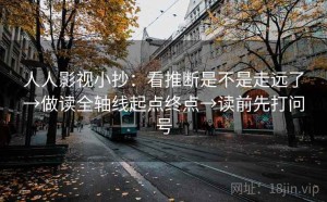 人人影视小抄：看推断是不是走远了→做读全轴线起点终点→读前先打问号