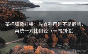 茶杯狐像排错：先查引用是不是截断，再统一对比口径（一句到位）