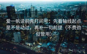 爱一帆读前先打问号：先看轴线起点是不是动过，再补一句前提（不费劲但管用）