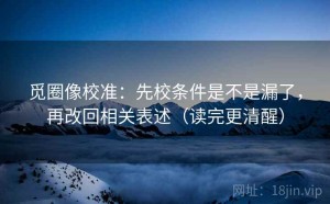 觅圈像校准：先校条件是不是漏了，再改回相关表述（读完更清醒）