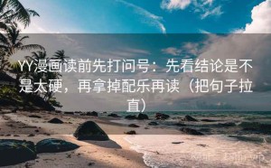 YY漫画读前先打问号：先看结论是不是太硬，再拿掉配乐再读（把句子拉直）