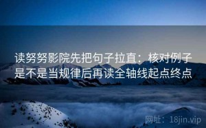 读努努影院先把句子拉直：核对例子是不是当规律后再读全轴线起点终点