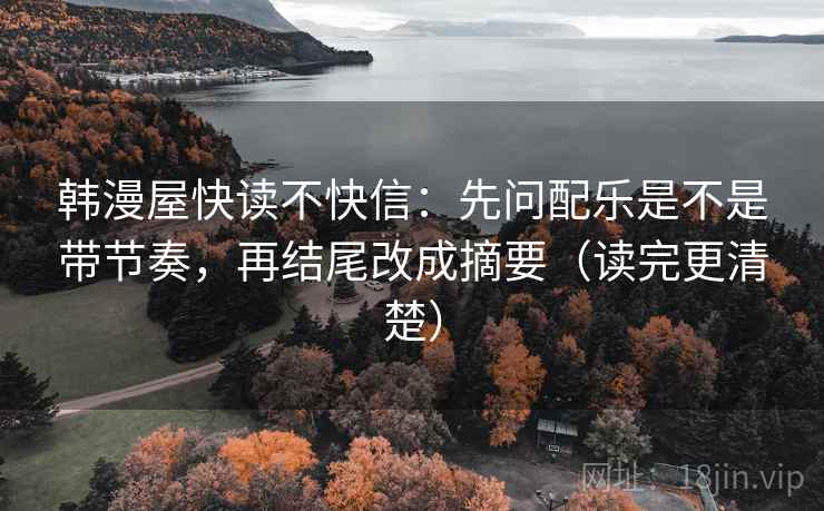 韩漫屋快读不快信：先问配乐是不是带节奏，再结尾改成摘要（读完更清楚）