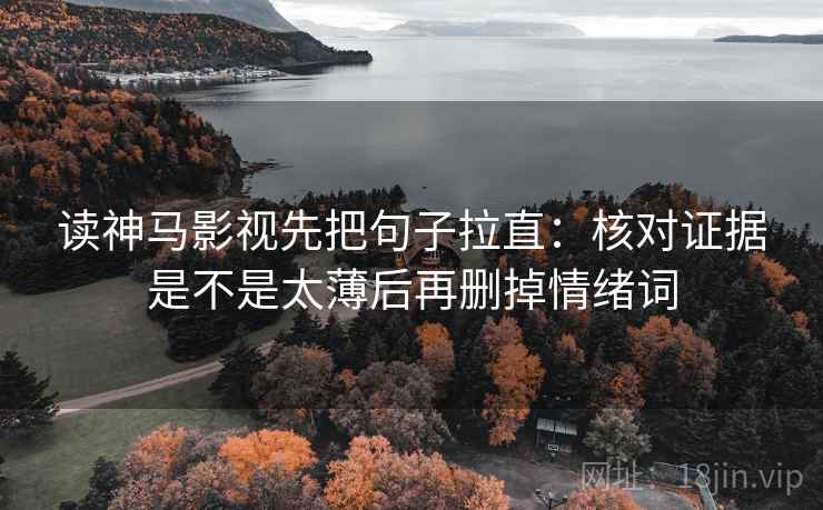 读神马影视先把句子拉直：核对证据是不是太薄后再删掉情绪词