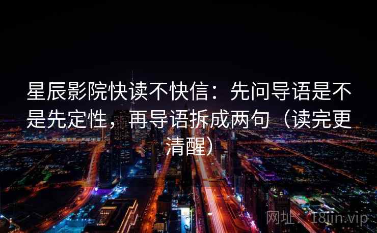 星辰影院快读不快信：先问导语是不是先定性，再导语拆成两句（读完更清醒）