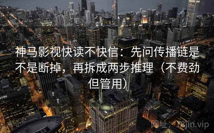 神马影视快读不快信：先问传播链是不是断掉，再拆成两步推理（不费劲但管用）