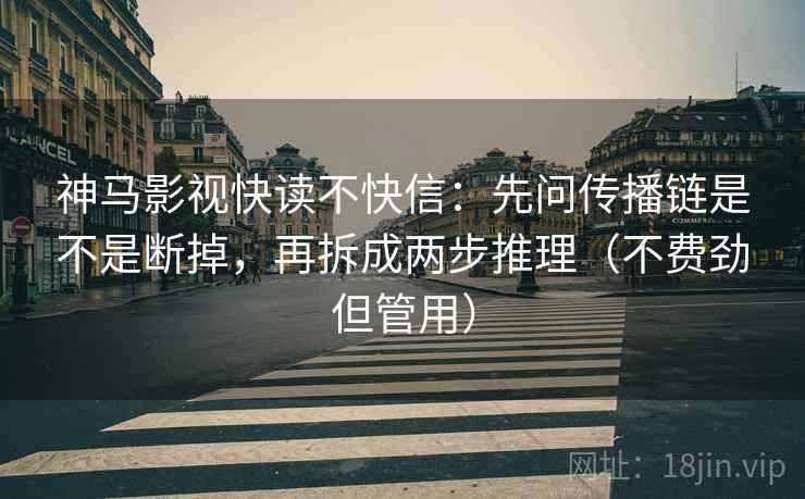 神马影视快读不快信：先问传播链是不是断掉，再拆成两步推理（不费劲但管用）