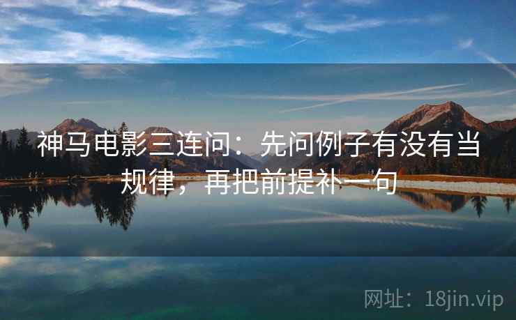 神马电影三连问：先问例子有没有当规律，再把前提补一句