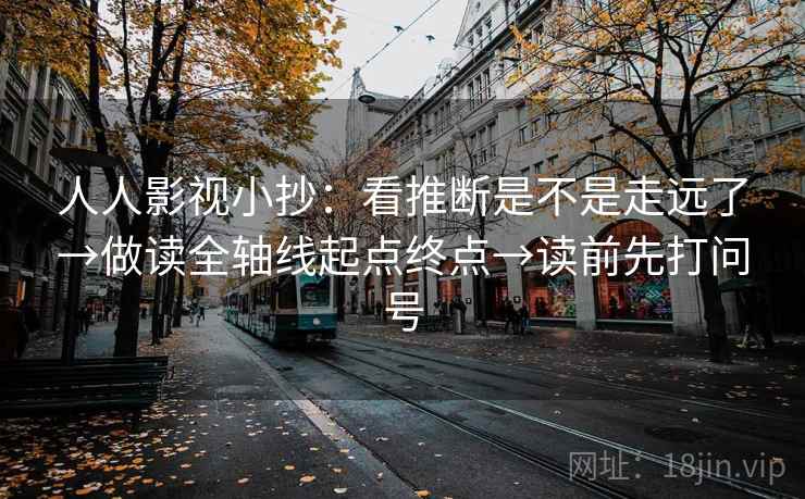 人人影视小抄：看推断是不是走远了→做读全轴线起点终点→读前先打问号