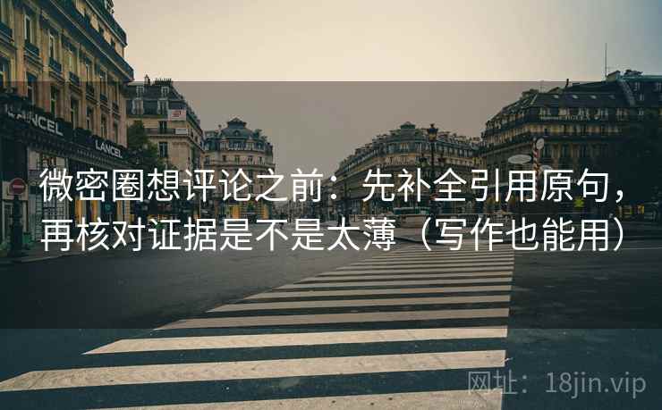 微密圈想评论之前：先补全引用原句，再核对证据是不是太薄（写作也能用）