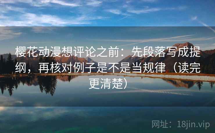 樱花动漫想评论之前：先段落写成提纲，再核对例子是不是当规律（读完更清楚）