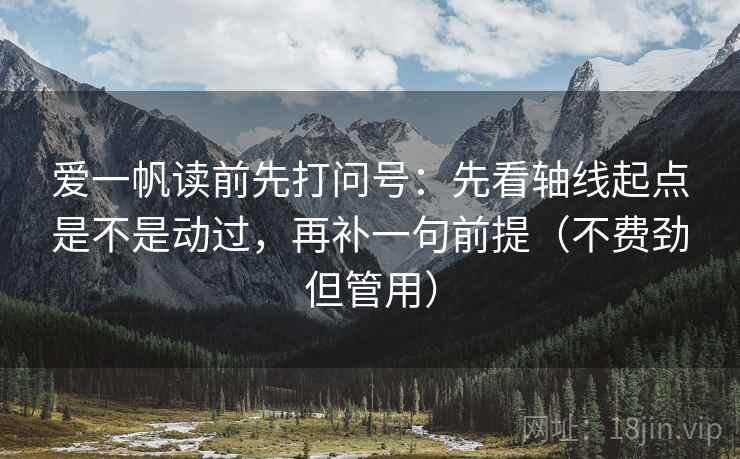 爱一帆读前先打问号：先看轴线起点是不是动过，再补一句前提（不费劲但管用）