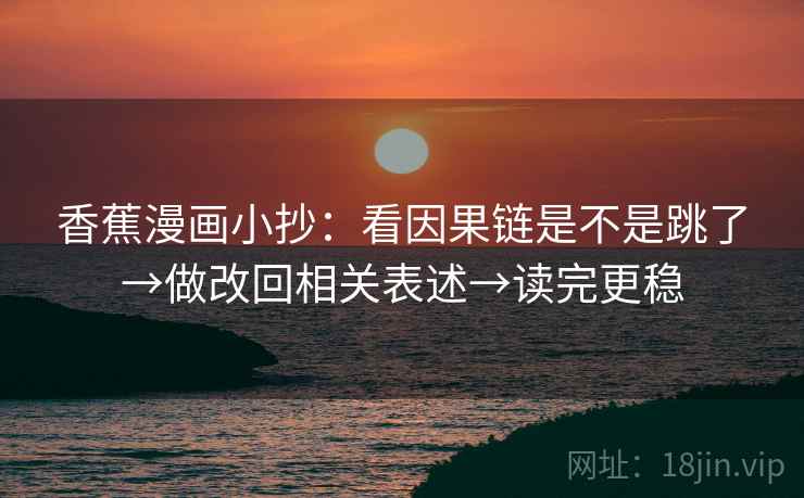 香蕉漫画小抄：看因果链是不是跳了→做改回相关表述→读完更稳