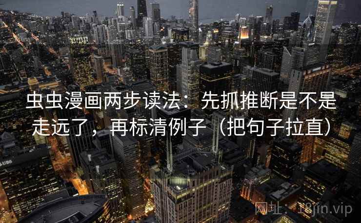 虫虫漫画两步读法：先抓推断是不是走远了，再标清例子（把句子拉直）