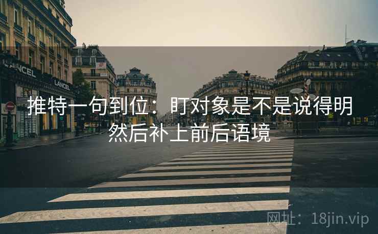 推特一句到位：盯对象是不是说得明然后补上前后语境