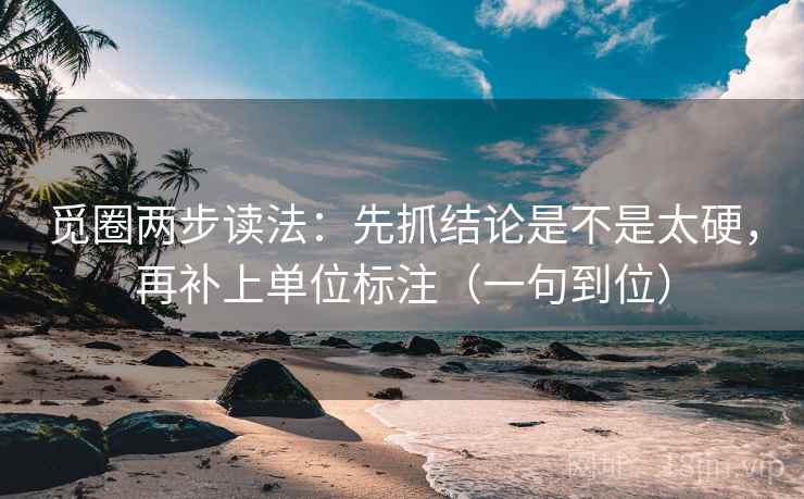 觅圈两步读法：先抓结论是不是太硬，再补上单位标注（一句到位）