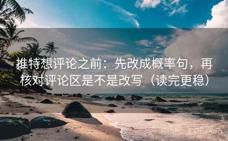 推特想评论之前：先改成概率句，再核对评论区是不是改写（读完更稳）